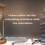 I have never let my schooling interfere with my education