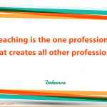Teaching is the one profession that creates all other professions