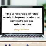 The progress of the world depends almost entirely upon education