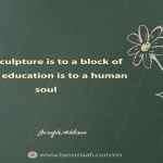 What sculpture is to a block of marble, education is to a human soul