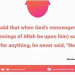 Jabir said that when God's messenger (peace and blessings of Allah be upon him) was asked for anything, he never said, "No."
