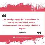 A truly special teacher is very wise and sees tomorrow in every child’s eyes