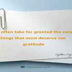 We often take for granted the very things that most deserve our gratitude