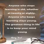 Anyone who stops learning is old, whether at twenty or eighty