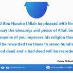 If anyone of you improves his religion then his good deeds will be rewarded ten times to seven hundred times for each good deed and a bad deed will be recorded as it is