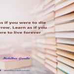 “Live as if you were to die tomorrow. Learn as if you were to live forever.