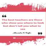 The best teachers are those who show you where to look but don’t tell you what to see