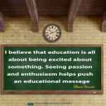 I believe that education is all about being excited about something.