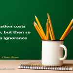 Education costs money, but then so does ignorance