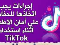 إجراءات يجب اتخاذها للحفاظ على أمان الاطفال أثناء استخدام  TikTok