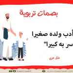 "من أدب ولده صغيرا سر به كبيرا"