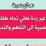 كيف أغير ردة فعلي تجاه طفلي من العصبية إلى التفهم والتحمل